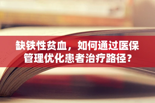 缺铁性贫血，如何通过医保管理优化患者治疗路径？