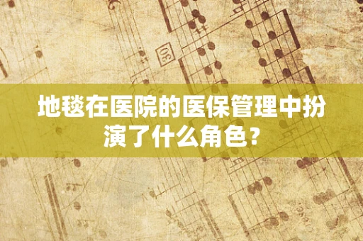 地毯在医院的医保管理中扮演了什么角色？