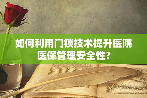 如何利用门锁技术提升医院医保管理安全性？