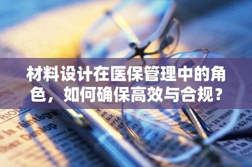 材料设计在医保管理中的角色，如何确保高效与合规？