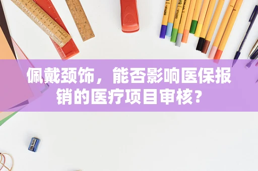 佩戴颈饰，能否影响医保报销的医疗项目审核？