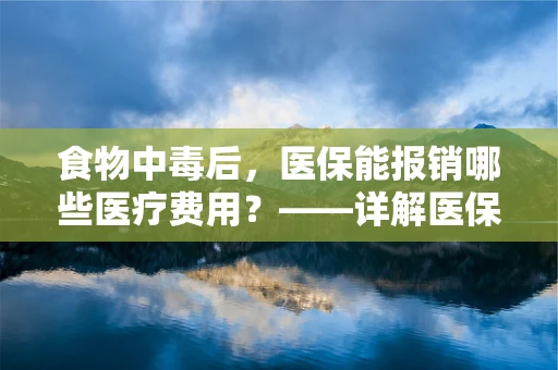 食物中毒后，医保能报销哪些医疗费用？——详解医保在食物中毒事件中的保障作用