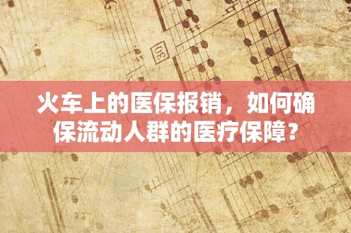 火车上的医保报销，如何确保流动人群的医疗保障？