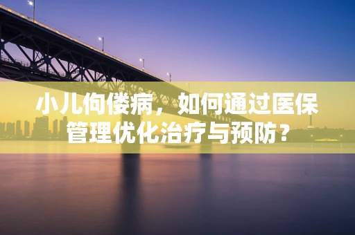 小儿佝偻病，如何通过医保管理优化治疗与预防？