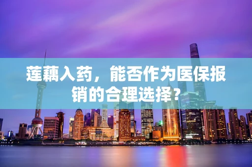 莲藕入药，能否作为医保报销的合理选择？