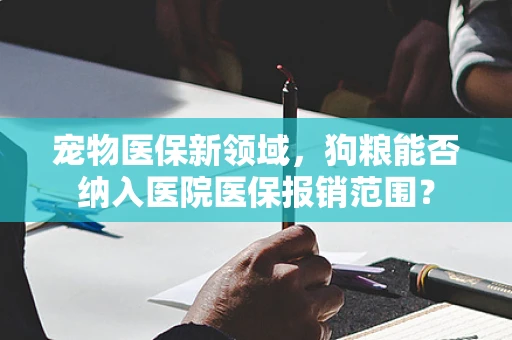 宠物医保新领域，狗粮能否纳入医院医保报销范围？