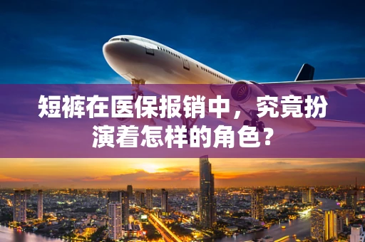 短裤在医保报销中，究竟扮演着怎样的角色？