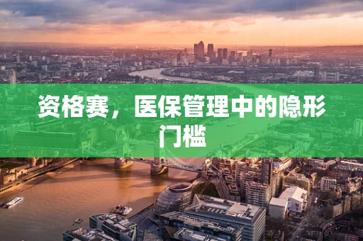 资格赛，医保管理中的隐形门槛