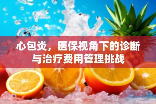 心包炎，医保视角下的诊断与治疗费用管理挑战