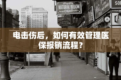 电击伤后，如何有效管理医保报销流程？