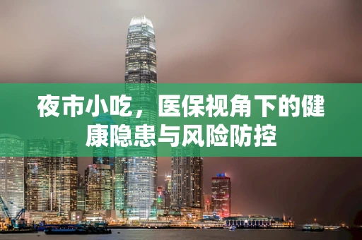 夜市小吃，医保视角下的健康隐患与风险防控