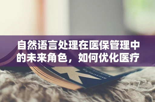 自然语言处理在医保管理中的未来角色，如何优化医疗报销流程？