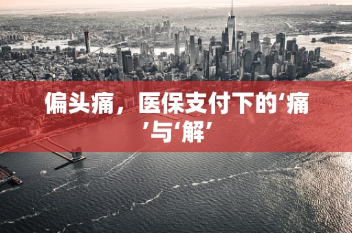 偏头痛，医保支付下的‘痛’与‘解’