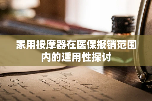 家用按摩器在医保报销范围内的适用性探讨