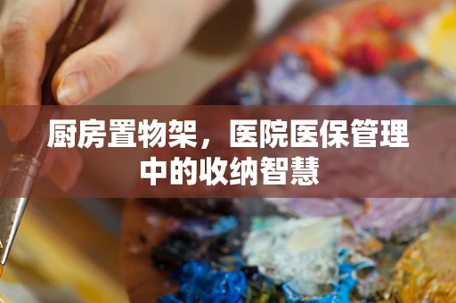 厨房置物架，医院医保管理中的收纳智慧