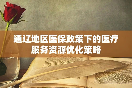 通辽地区医保政策下的医疗服务资源优化策略