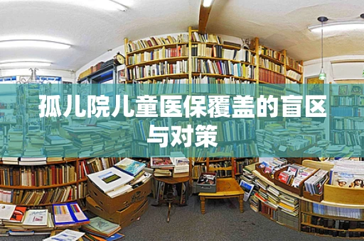 孤儿院儿童医保覆盖的盲区与对策