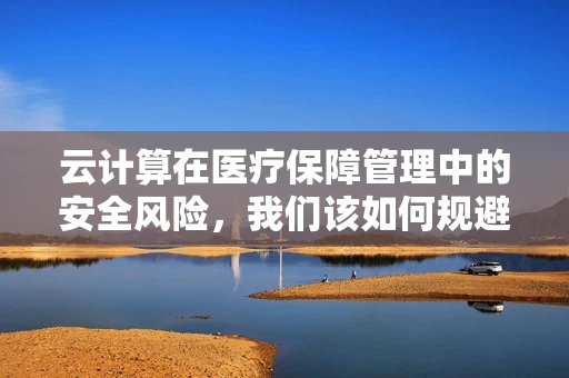 云计算在医疗保障管理中的安全风险，我们该如何规避？
