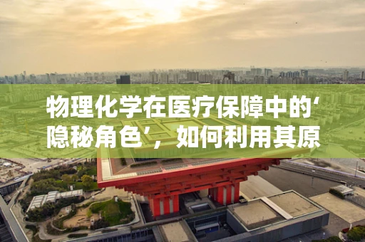 物理化学在医疗保障中的‘隐秘角色’，如何利用其原理优化药品储存？