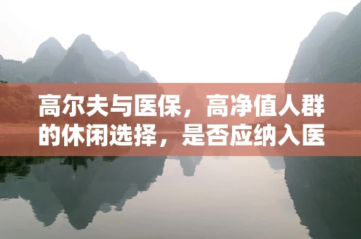 高尔夫与医保，高净值人群的休闲选择，是否应纳入医保报销范围？