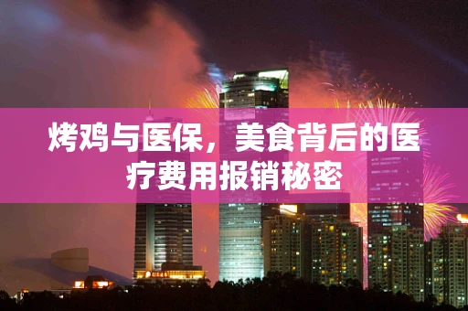 烤鸡与医保，美食背后的医疗费用报销秘密