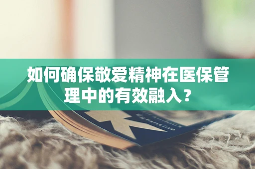如何确保敬爱精神在医保管理中的有效融入？
