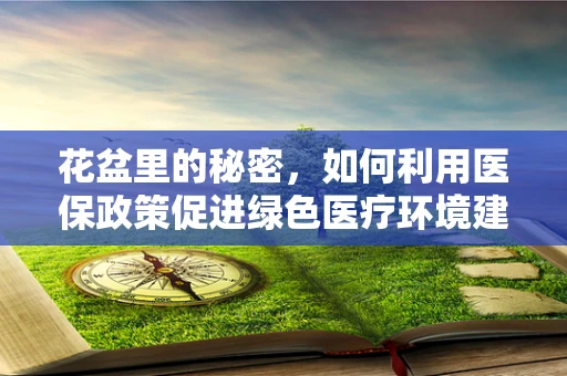 花盆里的秘密，如何利用医保政策促进绿色医疗环境建设？