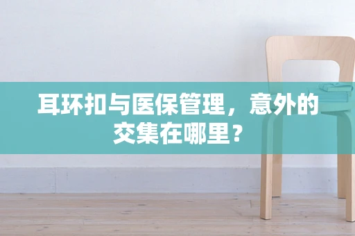 耳环扣与医保管理，意外的交集在哪里？