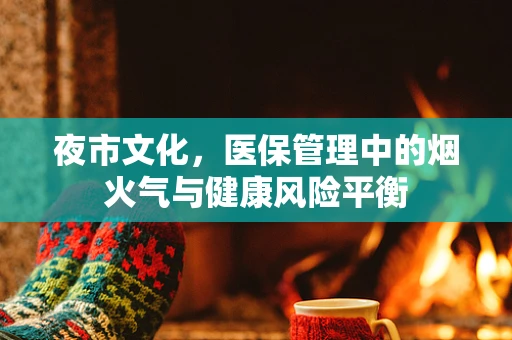 夜市文化，医保管理中的烟火气与健康风险平衡