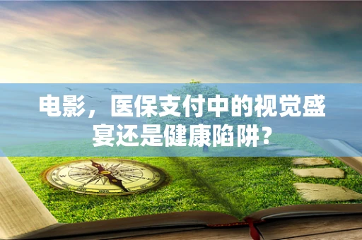 电影，医保支付中的视觉盛宴还是健康陷阱？