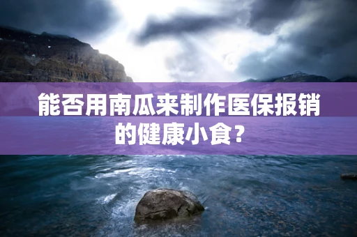 能否用南瓜来制作医保报销的健康小食？