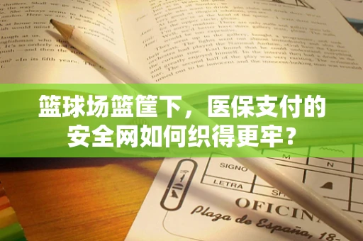 篮球场篮筐下，医保支付的安全网如何织得更牢？