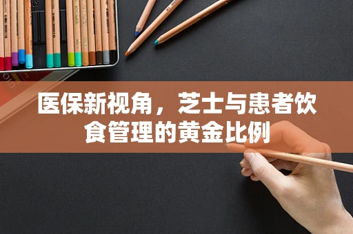 医保新视角，芝士与患者饮食管理的黄金比例