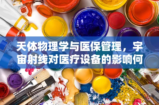天体物理学与医保管理，宇宙射线对医疗设备的影响何在？