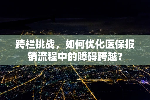 跨栏挑战，如何优化医保报销流程中的障碍跨越？