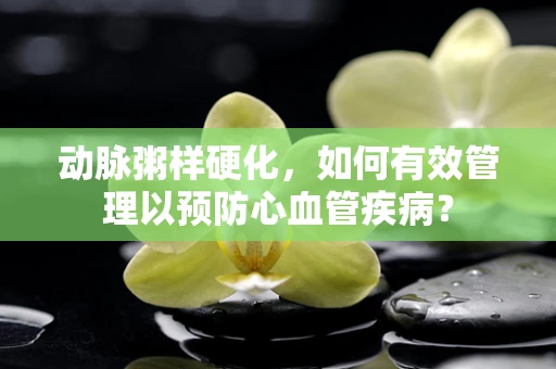 动脉粥样硬化，如何有效管理以预防心血管疾病？