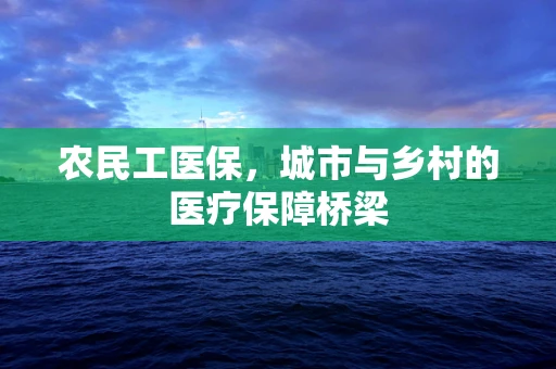农民工医保，城市与乡村的医疗保障桥梁