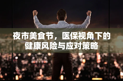 夜市美食节，医保视角下的健康风险与应对策略