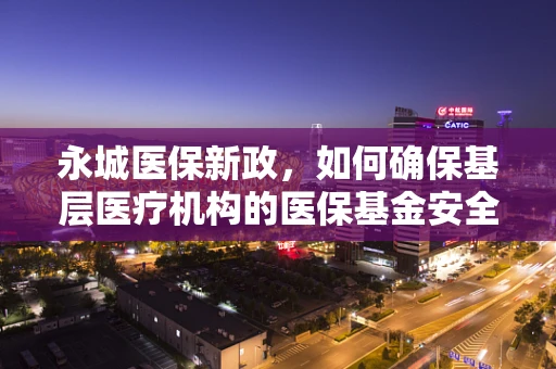 永城医保新政，如何确保基层医疗机构的医保基金安全？