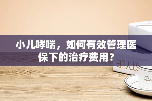 小儿哮喘，如何有效管理医保下的治疗费用？