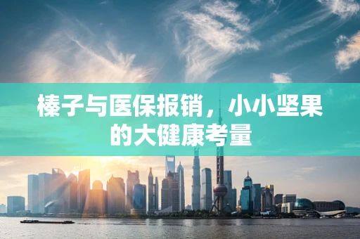 榛子与医保报销，小小坚果的大健康考量