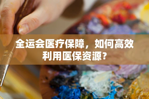 全运会医疗保障，如何高效利用医保资源？