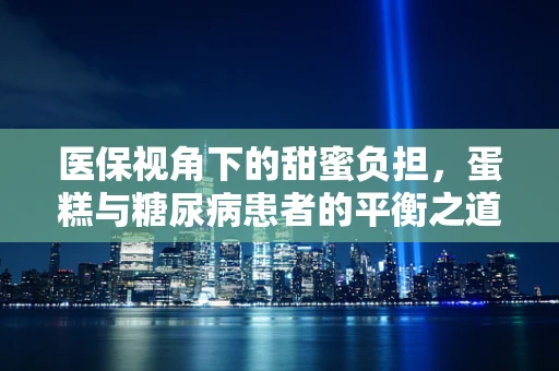 医保视角下的甜蜜负担，蛋糕与糖尿病患者的平衡之道