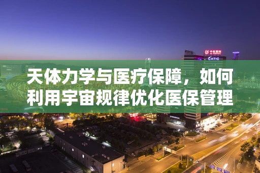 天体力学与医疗保障，如何利用宇宙规律优化医保管理？