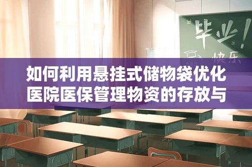 如何利用悬挂式储物袋优化医院医保管理物资的存放与取用？