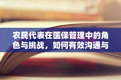 农民代表在医保管理中的角色与挑战，如何有效沟通与保障权益？