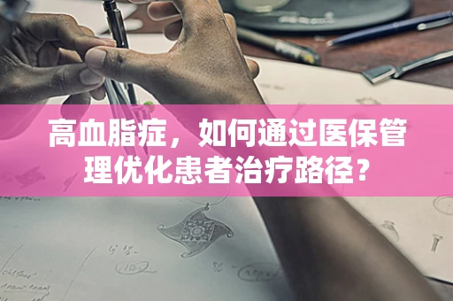 高血脂症，如何通过医保管理优化患者治疗路径？