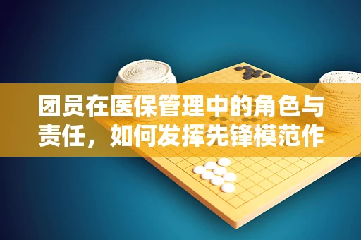 团员在医保管理中的角色与责任，如何发挥先锋模范作用？
