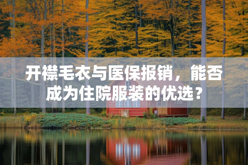 开襟毛衣与医保报销，能否成为住院服装的优选？