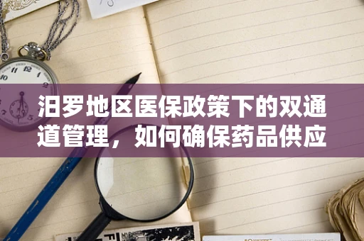 汨罗地区医保政策下的双通道管理，如何确保药品供应与患者权益的平衡？